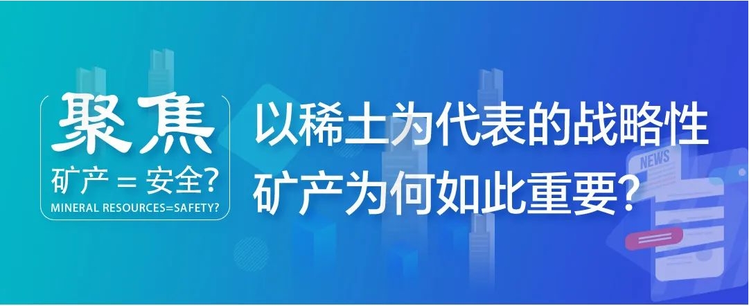 聚焦| 矿产=安全？以稀土为代表的战略性矿产为何如此重要？